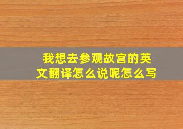 我想去参观故宫的英文翻译怎么说呢怎么写