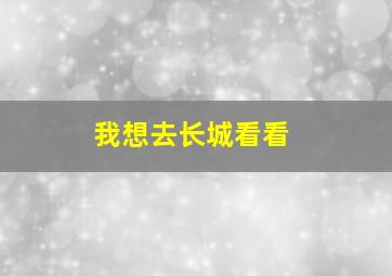 我想去长城看看