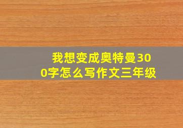 我想变成奥特曼300字怎么写作文三年级