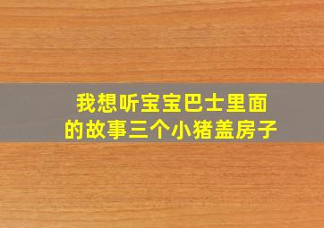 我想听宝宝巴士里面的故事三个小猪盖房子