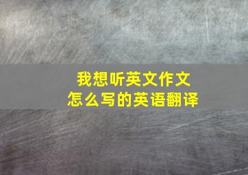 我想听英文作文怎么写的英语翻译