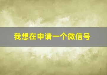 我想在申请一个微信号