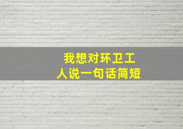 我想对环卫工人说一句话简短