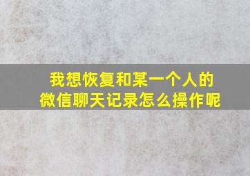 我想恢复和某一个人的微信聊天记录怎么操作呢