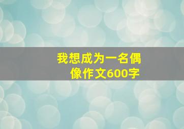 我想成为一名偶像作文600字