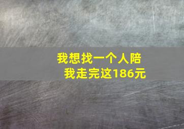 我想找一个人陪我走完这186元