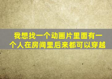 我想找一个动画片里面有一个人在房间里后来都可以穿越