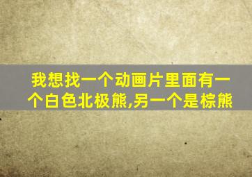 我想找一个动画片里面有一个白色北极熊,另一个是棕熊