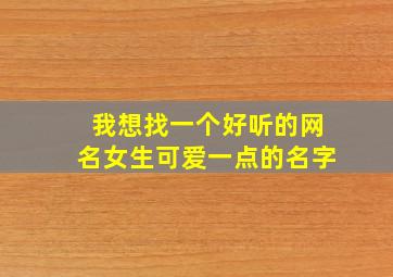 我想找一个好听的网名女生可爱一点的名字