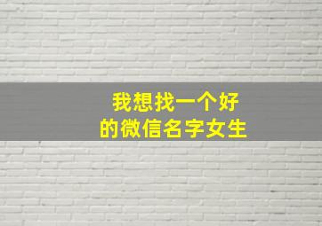 我想找一个好的微信名字女生