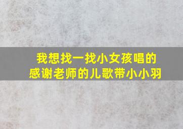 我想找一找小女孩唱的感谢老师的儿歌带小小羽