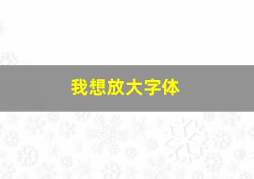 我想放大字体