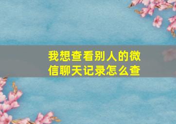 我想查看别人的微信聊天记录怎么查