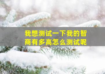 我想测试一下我的智商有多高怎么测试呢