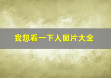 我想看一下人图片大全