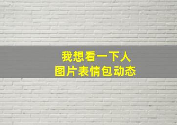 我想看一下人图片表情包动态