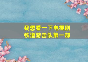 我想看一下电视剧铁道游击队第一部