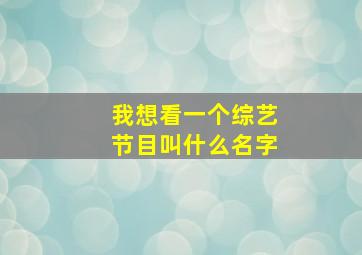 我想看一个综艺节目叫什么名字