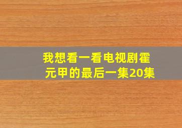 我想看一看电视剧霍元甲的最后一集20集