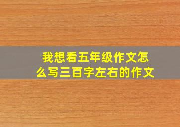 我想看五年级作文怎么写三百字左右的作文