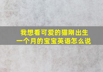 我想看可爱的猫刚出生一个月的宝宝英语怎么说