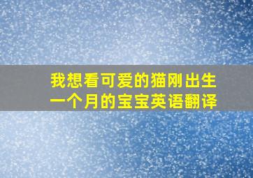 我想看可爱的猫刚出生一个月的宝宝英语翻译