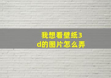 我想看壁纸3d的图片怎么弄