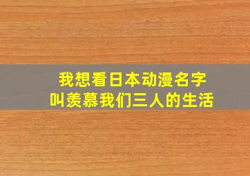 我想看日本动漫名字叫羡慕我们三人的生活