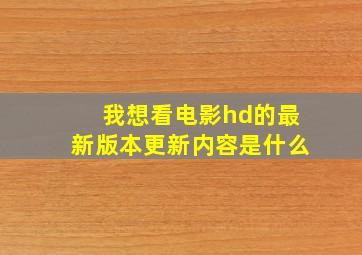 我想看电影hd的最新版本更新内容是什么