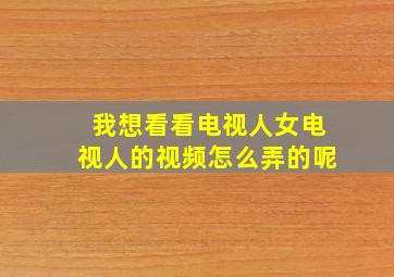 我想看看电视人女电视人的视频怎么弄的呢