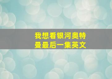 我想看银河奥特曼最后一集英文