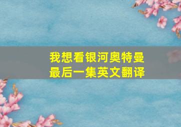 我想看银河奥特曼最后一集英文翻译