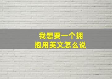 我想要一个拥抱用英文怎么说