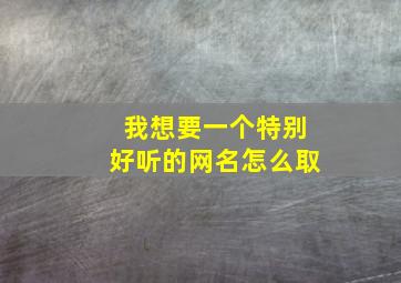 我想要一个特别好听的网名怎么取