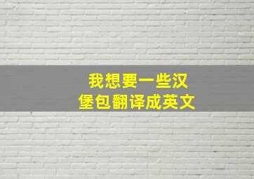 我想要一些汉堡包翻译成英文