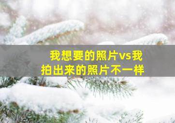 我想要的照片vs我拍出来的照片不一样