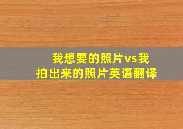 我想要的照片vs我拍出来的照片英语翻译