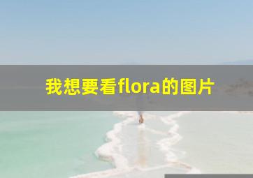 我想要看flora的图片