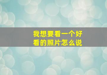 我想要看一个好看的照片怎么说