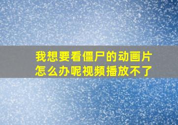 我想要看僵尸的动画片怎么办呢视频播放不了