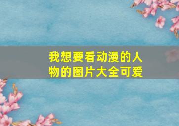 我想要看动漫的人物的图片大全可爱