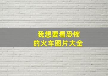 我想要看恐怖的火车图片大全