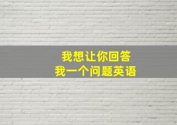 我想让你回答我一个问题英语