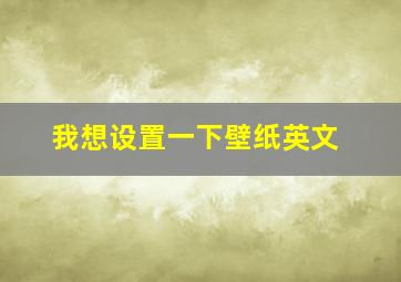 我想设置一下壁纸英文