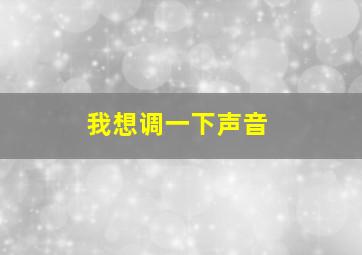 我想调一下声音