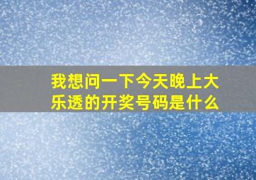 我想问一下今天晚上大乐透的开奖号码是什么