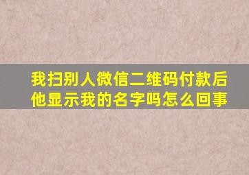 我扫别人微信二维码付款后他显示我的名字吗怎么回事