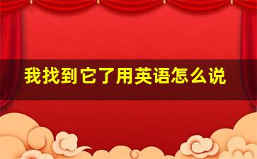 我找到它了用英语怎么说