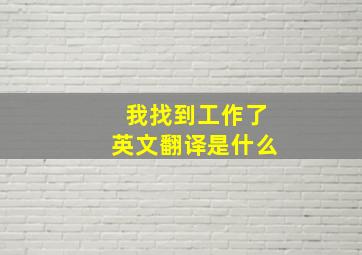 我找到工作了英文翻译是什么