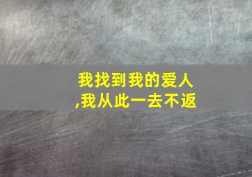 我找到我的爱人,我从此一去不返